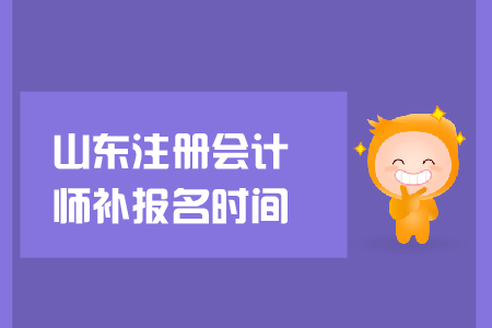 2019年山東注冊會計師補報名時間？