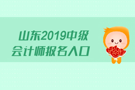 山東2019中級會計師報名入口什么時候關(guān)閉？