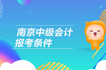 2019年江蘇省南京中級會計報考條件是什么呢，有工作年限要求嗎