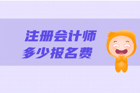 2019年注冊會(huì)計(jì)師需要多少報(bào)名費(fèi)？