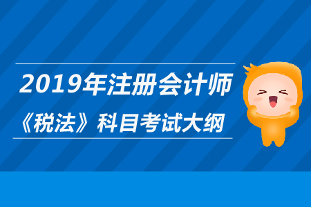 2019年注冊會計師《稅法》科目考試大綱