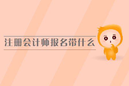 注冊會計師報名需要帶什么，報名時間是哪天？