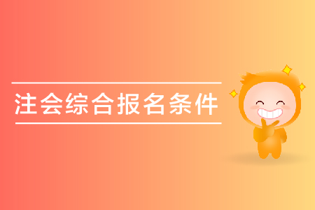 2019年注會(huì)綜合報(bào)名條件是什么？
