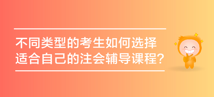 不同類型的考生如何選擇適合自己的注會(huì)輔導(dǎo)課程？