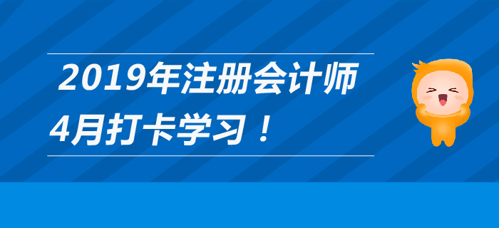 2019年注冊會計師4月每日學(xué)習(xí)計劃，打卡養(yǎng)成好習(xí)慣！