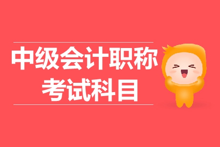 2019年中級會計職稱考試科目大綱是什么？
