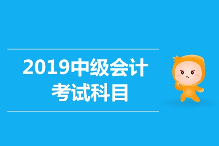 2019年中級會計師證考試科目都是什么？