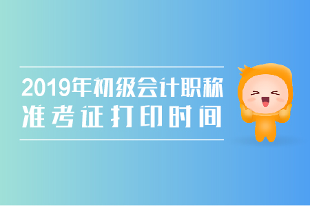 2019年初級會計打印準(zhǔn)考證在什么時候？