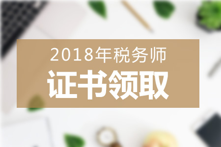 2018年各地區(qū)稅務(wù)師證書領(lǐng)取方式+領(lǐng)取地點(diǎn)匯總，一起來看！