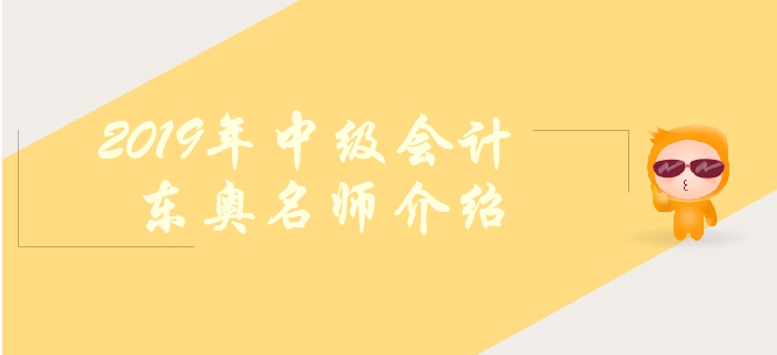 東奧2019年中級會計輔導(dǎo)有哪些名師？如何高效備考？