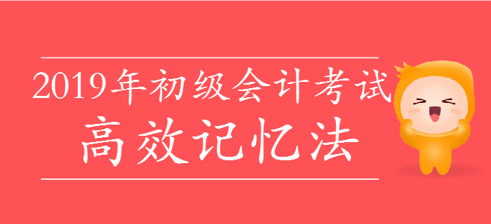 掌握2019年初級會(huì)計(jì)高效記憶法，僅花費(fèi)十分之一時(shí)間背10倍知識(shí)點(diǎn)！