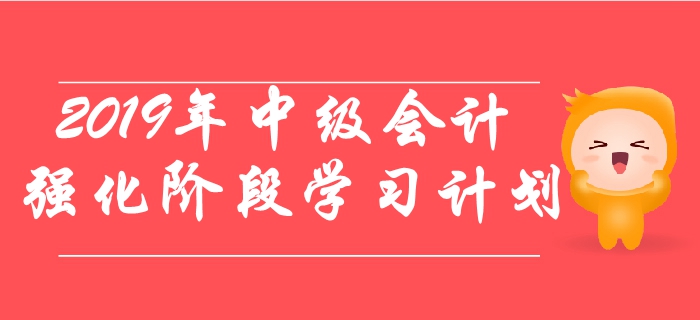 2019年中級(jí)會(huì)計(jì)職稱考試強(qiáng)化階段學(xué)習(xí)計(jì)劃！速來了解！