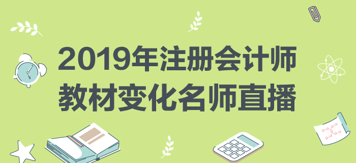 名師直播：2019年注冊(cè)會(huì)計(jì)師教材變化分析與指導(dǎo)