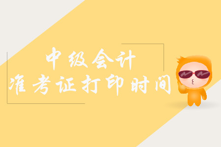 2019年湖南中級(jí)會(huì)計(jì)職稱準(zhǔn)考證打印時(shí)間是什么時(shí)候？