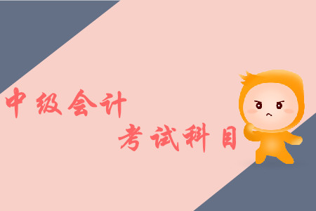 四川中級會計考試科目有哪些？