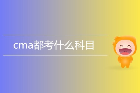 cma都考什么科目？具體內(nèi)容有哪些？