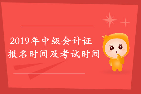 2019年中級(jí)會(huì)計(jì)證報(bào)名時(shí)間及考試時(shí)間是什么時(shí)候？