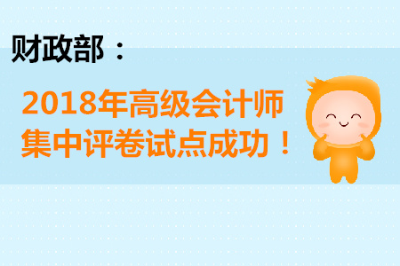 財(cái)政部：2018年高級(jí)會(huì)計(jì)師集中評(píng)卷試點(diǎn)成功！