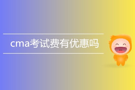 cma考試費有優(yōu)惠嗎 cma考試費有優(yōu)惠嗎