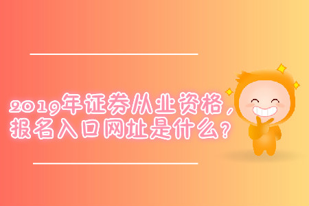 2019年證券從業(yè)資格，報(bào)名入口網(wǎng)址是什么？