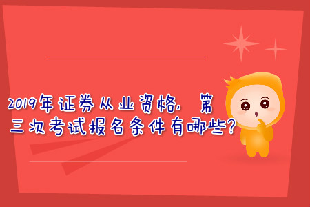 2019年證券從業(yè)資格，第三次考試報(bào)名條件有哪些？