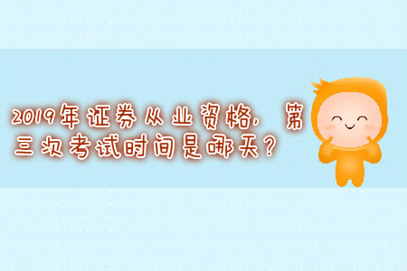 2019年證券從業(yè)資格，第三次考試時(shí)間是哪天？