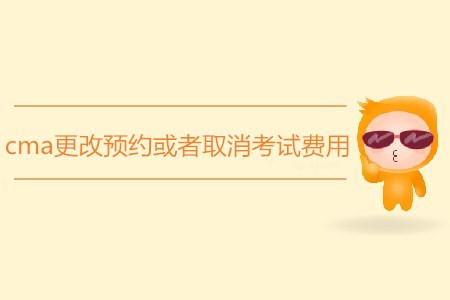 cma更改預(yù)約或者取消考試費(fèi)用是多少 cma更改預(yù)約或者取消考試費(fèi)用是多少