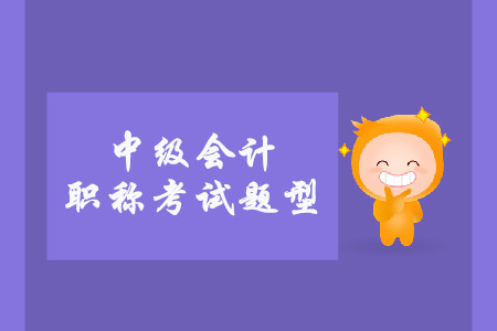 2019年中級會(huì)計(jì)職稱考試題型有什么？
