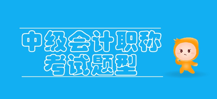 2019年中級(jí)會(huì)計(jì)考試題型已公布，各類考生如何備考？