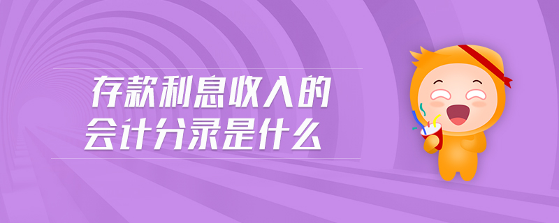 存款利息收入的會(huì)計(jì)分錄是什么 存款利息收入的會(huì)計(jì)分錄是什么