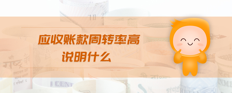 應(yīng)收賬款周轉(zhuǎn)率高說(shuō)明什么 應(yīng)收賬款周轉(zhuǎn)率高說(shuō)明什么
