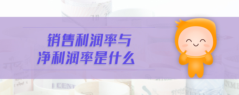 銷售利潤率與凈利潤率是什么 銷售利潤率與凈利潤率是什么