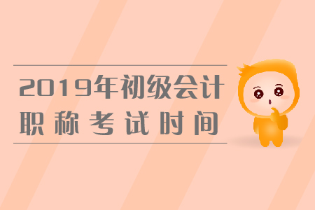 初級會計職稱考試時間2019年是什么時候？