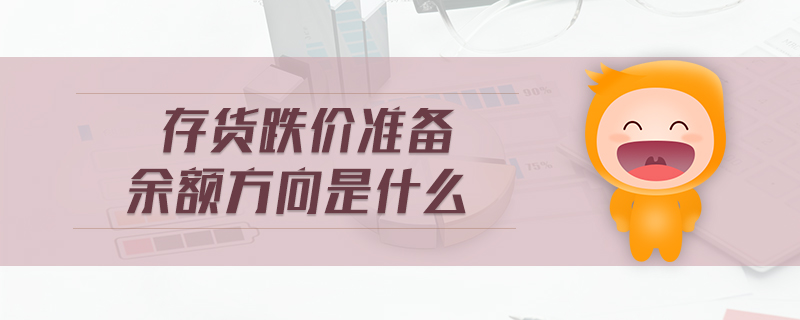 存貨跌價(jià)準(zhǔn)備余額方向是什么 存貨跌價(jià)準(zhǔn)備余額方向是什么