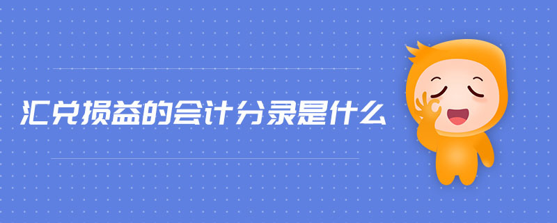 匯兌損益的會(huì)計(jì)分錄是什么 匯兌損益的會(huì)計(jì)分錄是什么