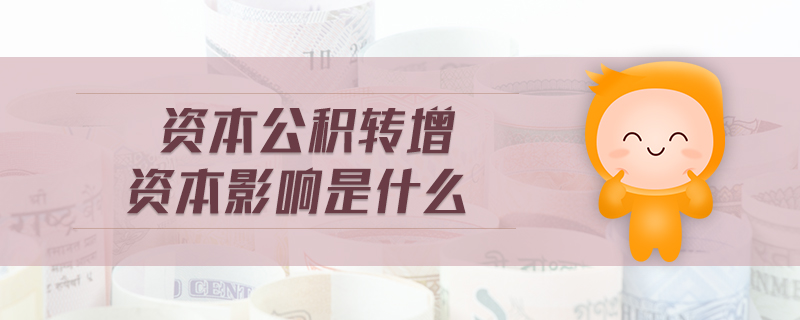 資本公積轉增資本影響是什么 資本公積轉增資本影響是什么