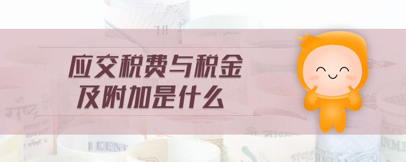 應交稅費與稅金及附加是什么 應交稅費與稅金及附加是什么
