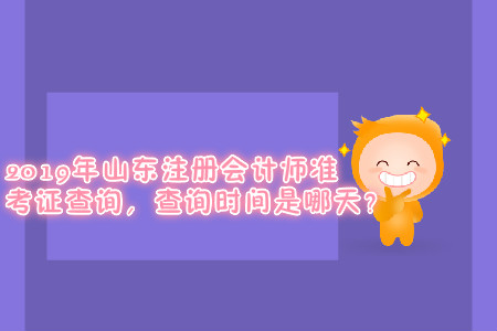 2019年山東注冊會計師準(zhǔn)考證查詢，查詢時間是哪天？