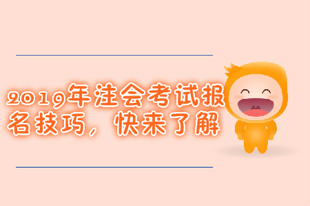 2019年注會(huì)考試報(bào)名技巧，快來(lái)了解