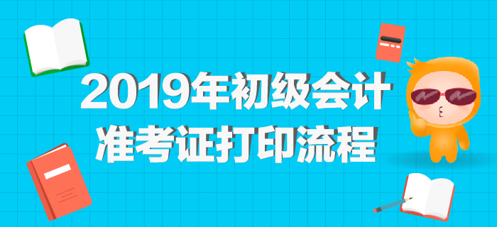 2019年初級會計準考證打印網址公布，最全打印流程整理！