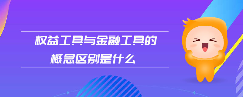 權(quán)益工具與金融工具的概念區(qū)別是什么