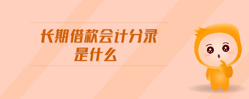 長期借款會計(jì)分錄是什么 長期借款會計(jì)分錄是什么