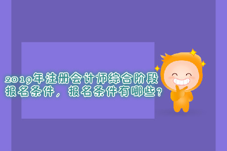2019年注冊(cè)會(huì)計(jì)師綜合階段報(bào)名條件，報(bào)名條件有哪些？
