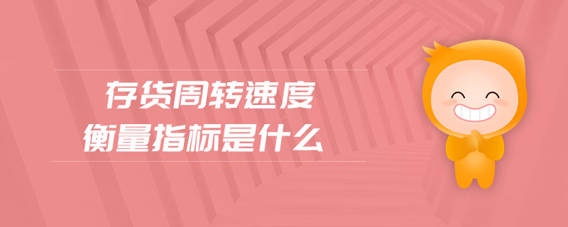 存貨周轉(zhuǎn)速度衡量指標是什么