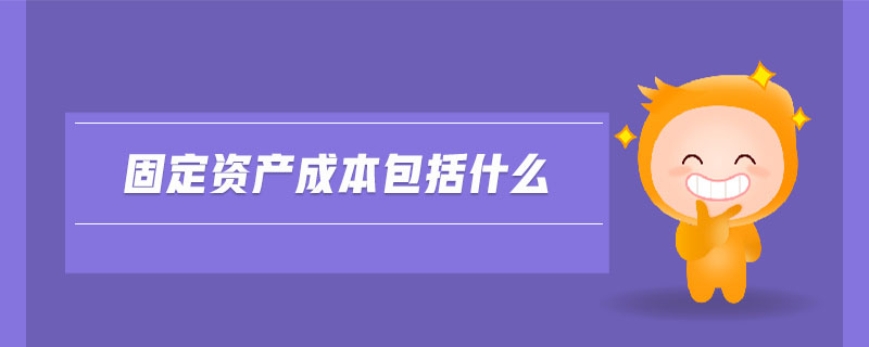 固定資產(chǎn)成本包括什么 固定資產(chǎn)成本包括什么
