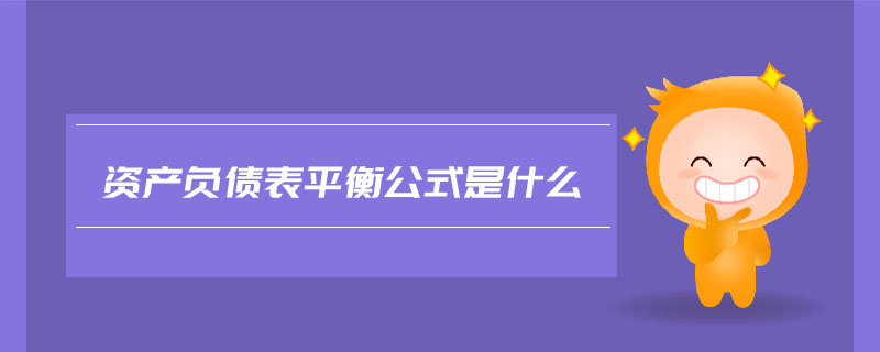 資產(chǎn)負債表平衡公式是什么 資產(chǎn)負債表平衡公式是什么