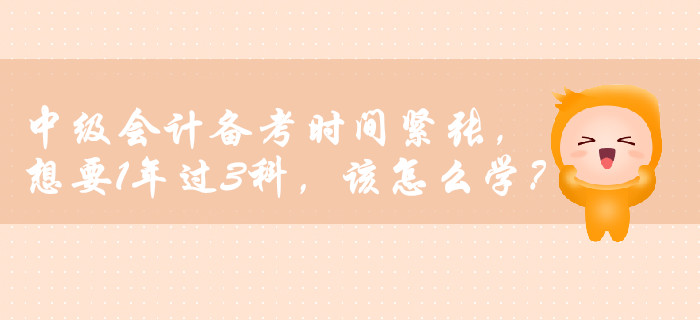 中級(jí)會(huì)計(jì)備考時(shí)間緊張，想要1年過3科，該怎么學(xué)？