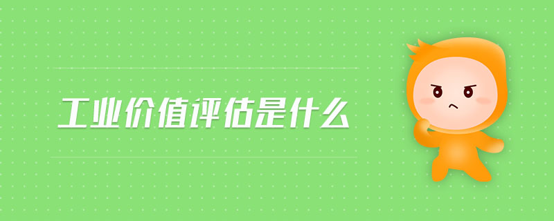 工業(yè)價值評估是什么 工業(yè)價值評估是什么