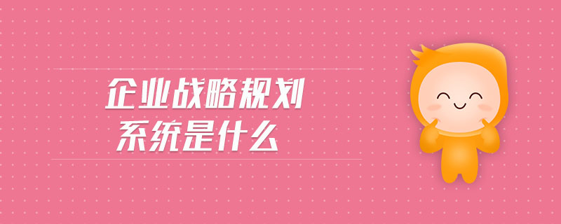 企業(yè)戰(zhàn)略規(guī)劃系統(tǒng)是什么