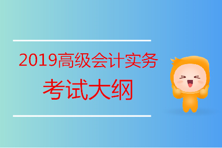 2019年高級(jí)會(huì)計(jì)師《高級(jí)會(huì)計(jì)實(shí)務(wù)》考試大綱